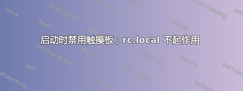 启动时禁用触摸板；rc.local 不起作用