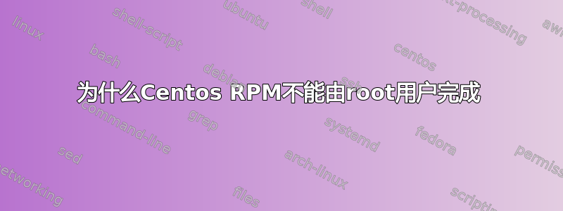 为什么Centos RPM不能由root用户完成