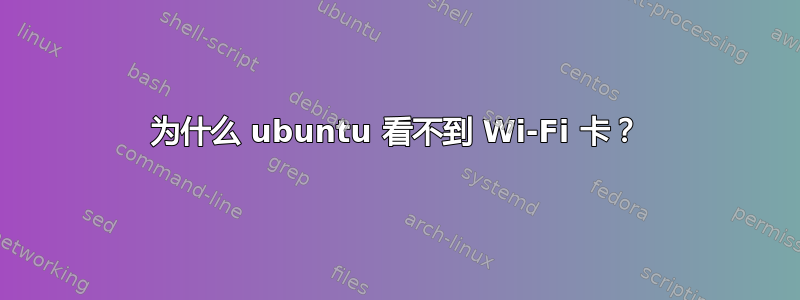 为什么 ubuntu 看不到 Wi-Fi 卡？