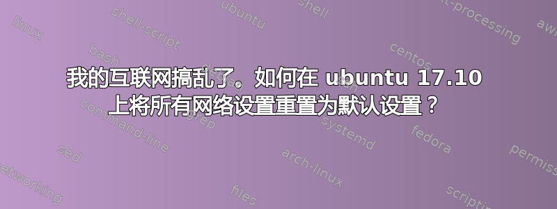 我的互联网搞乱了。如何在 ubuntu 17.10 上将所有网络设置重置为默认设置？