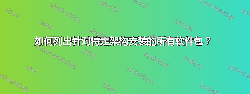 如何列出针对特定架构安装的所有软件包？