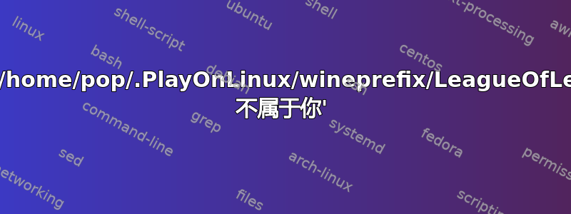 'wine：/home/pop/.PlayOnLinux/wineprefix/LeagueOfLegends 不属于你'