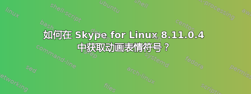 如何在 Skype for Linux 8.11.0.4 中获取动画表情符号？