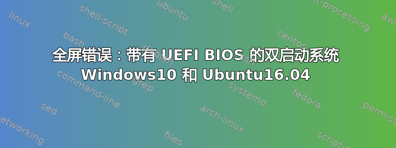 全屏错误：带有 UEFI BIOS 的双启动系统 Windows10 和 Ubuntu16.04