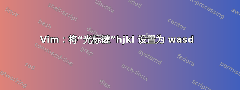 Vim：将“光标键”hjkl 设置为 wasd 