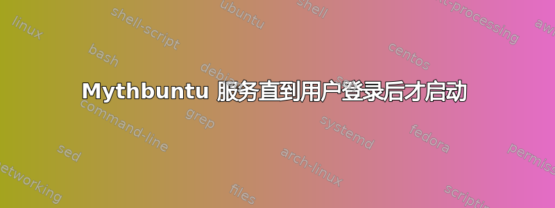 Mythbuntu 服务直到用户登录后才启动