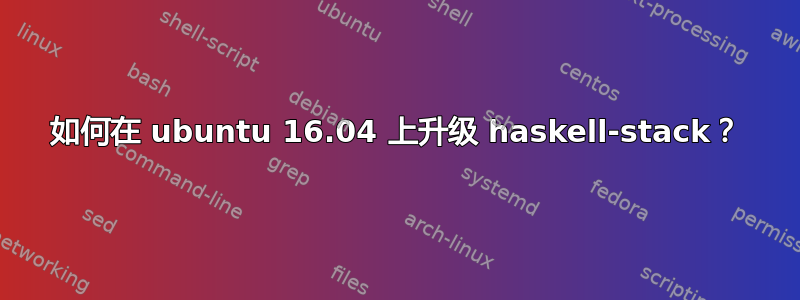 如何在 ubuntu 16.04 上升级 haskell-stack？