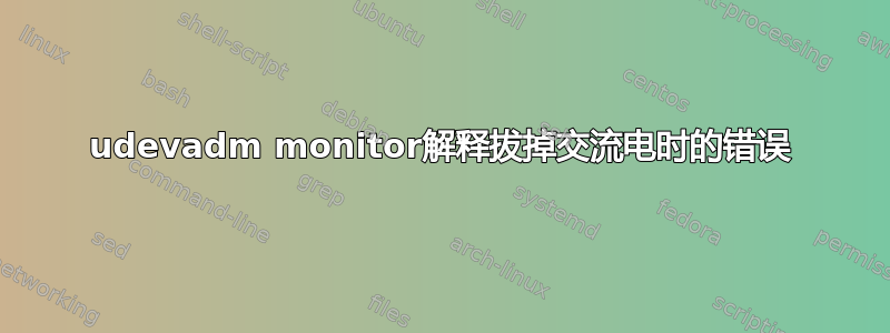 udevadm monitor解释拔掉交流电时的错误