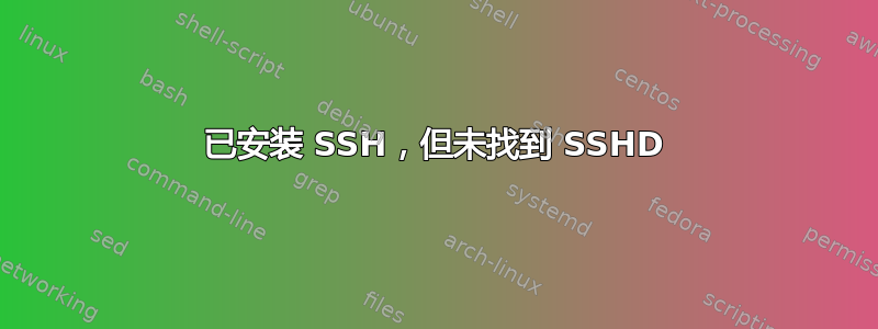 已安装 SSH，但未找到 SSHD