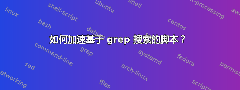 如何加速基于 grep 搜索的脚本？