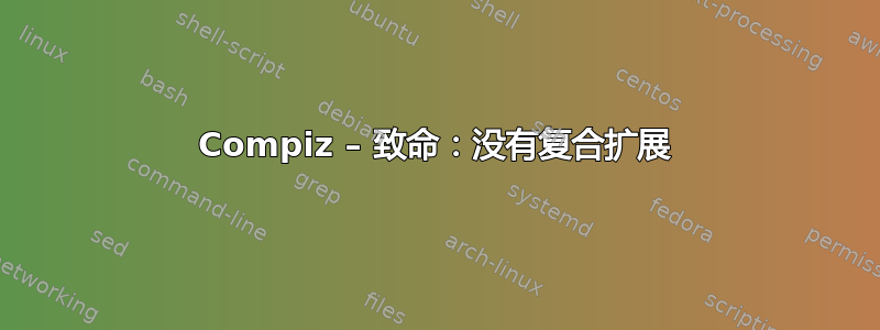 Compiz – 致命：没有复合扩展