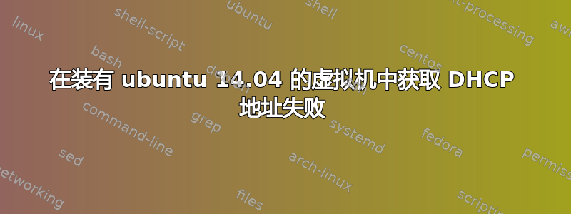 在装有 ubuntu 14.04 的虚拟机中获取 DHCP 地址失败