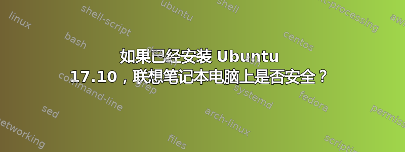 如果已经安装 Ubuntu 17.10，联想笔记本电脑上是否安全？