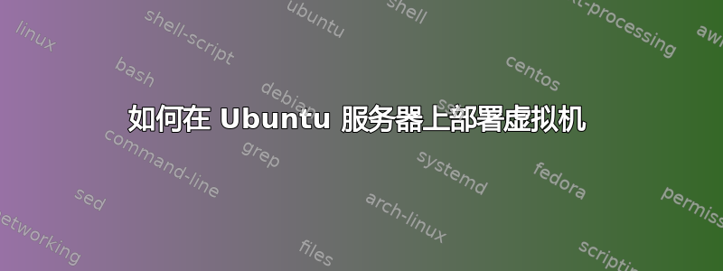 如何在 Ubuntu 服务器上部署虚拟机