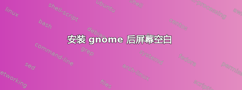 安装 gnome 后屏幕空白