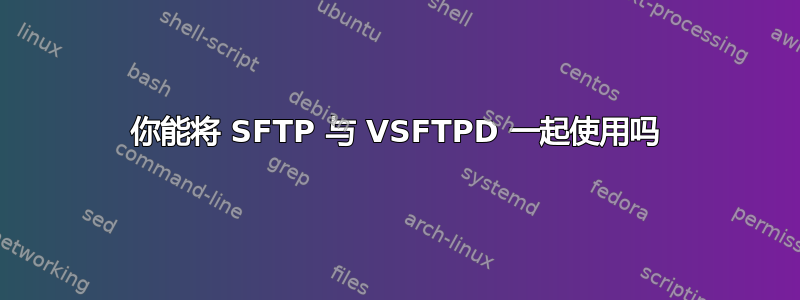 你能将 SFTP 与 VSFTPD 一起使用吗