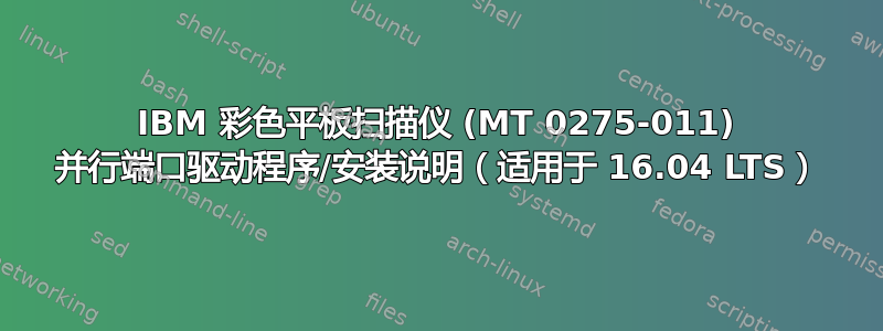 IBM 彩色平板扫描仪 (MT 0275-011) 并行端口驱动程序/安装说明（适用于 16.04 LTS）