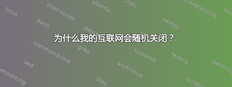 为什么我的互联网会随机关闭？