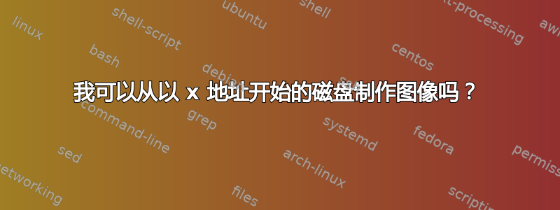 我可以从以 x 地址开始的磁盘制作图像吗？