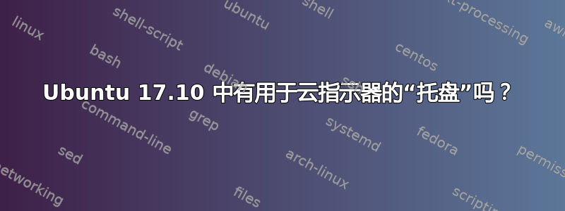 Ubuntu 17.10 中有用于云指示器的“托盘”吗？