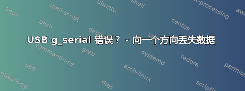 USB g_serial 错误？ - 向一个方向丢失数据