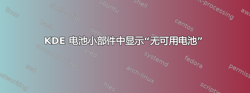 KDE 电池小部件中显示“无可用电池”