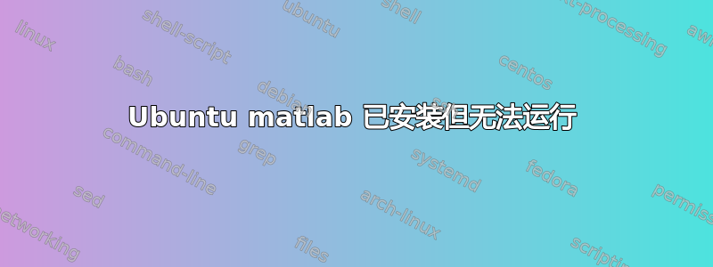 Ubuntu matlab 已安装但无法运行