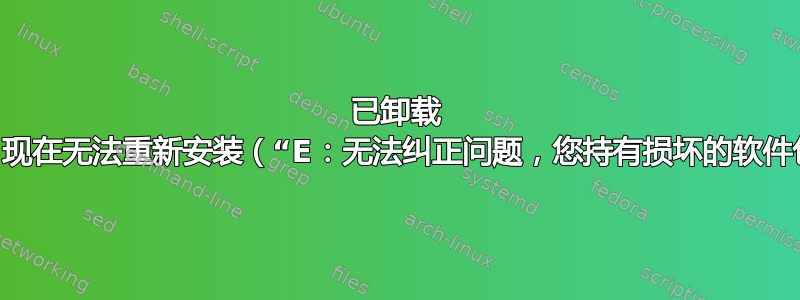 已卸载 QGIS，现在无法重新安装（“E：无法纠正问题，您持有损坏的软件包。”）