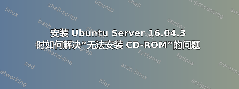 安装 Ubuntu Server 16.04.3 时如何解决“无法安装 CD-ROM”的问题