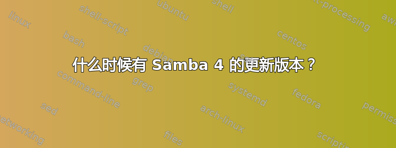 什么时候有 Samba 4 的更新版本？