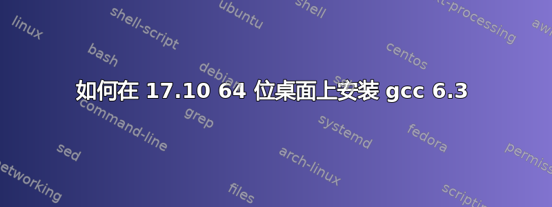 如何在 17.10 64 位桌面上安装 gcc 6.3