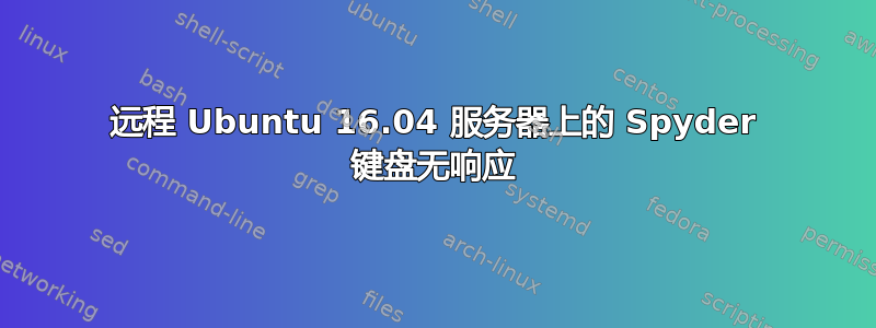 远程 Ubuntu 16.04 服务器上的 Spyder 键盘无响应