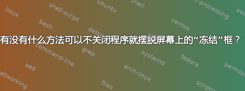 有没有什么方法可以不关闭程序就摆脱屏幕上的“冻结”框？