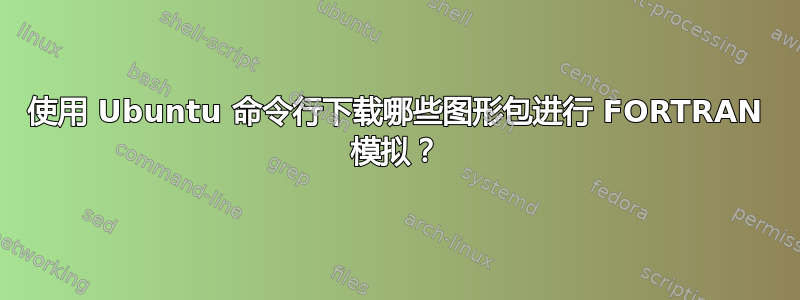 使用 Ubuntu 命令行下载哪些图形包进行 FORTRAN 模拟？