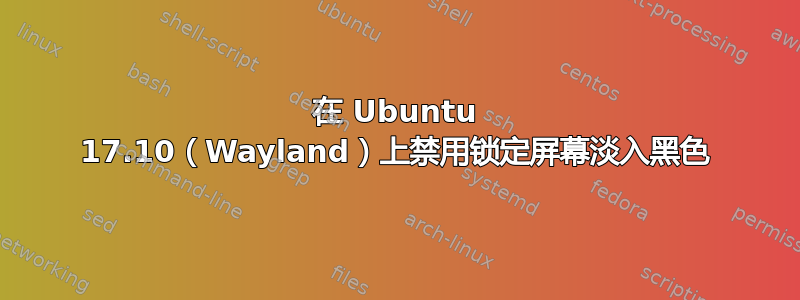 在 Ubuntu 17.10（Wayland）上禁用锁定屏幕淡入黑色