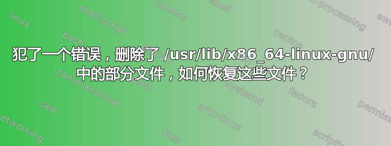 犯了一个错误，删除了 /usr/lib/x86_64-linux-gnu/ 中的部分文件，如何恢复这些文件？