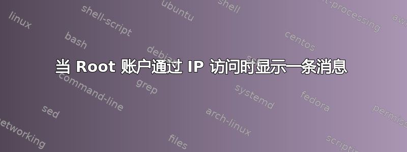 当 Root 账户通过 IP 访问时显示一条消息