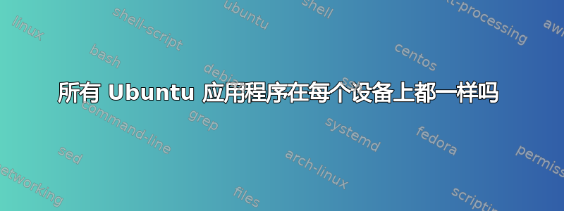 所有 Ubuntu 应用程序在每个设备上都一样吗