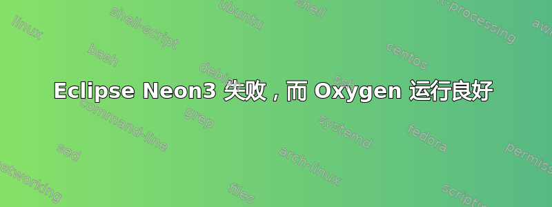 Eclipse Neon3 失败，而 Oxygen 运行良好