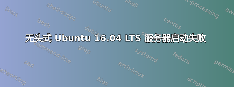 无头式 Ubuntu 16.04 LTS 服务器启动失败