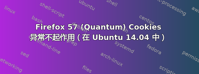 Firefox 57 (Quantum) Cookies 异常不起作用（在 Ubuntu 14.04 中）