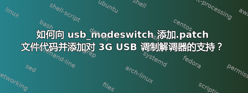 如何向 usb_modeswitch 添加.patch 文件代码并添加对 3G USB 调制解调器的支持？