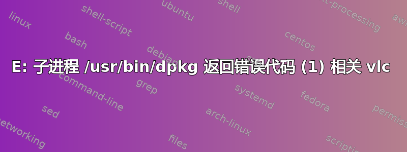 E: 子进程 /usr/bin/dpkg 返回错误代码 (1) 相关 vlc