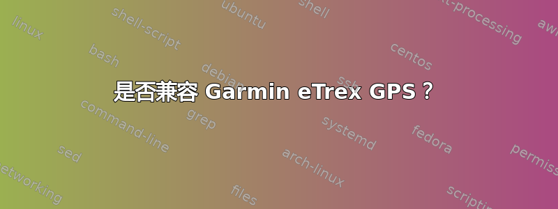 是否兼容 Garmin eTrex GPS？