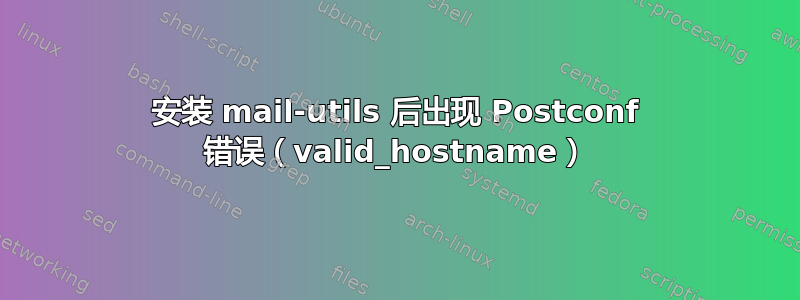 安装 mail-utils 后出现 Postconf 错误（valid_hostname）