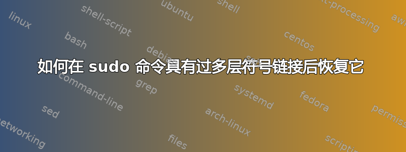 如何在 sudo 命令具有过多层符号链接后恢复它