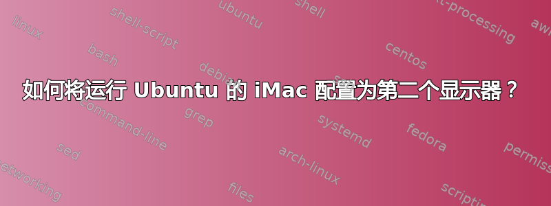 如何将运行 Ubuntu 的 iMac 配置为第二个显示器？