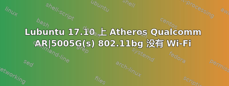 Lubuntu 17.10 上 Atheros Qualcomm AR|5005G(s) 802.11bg 没有 Wi-Fi