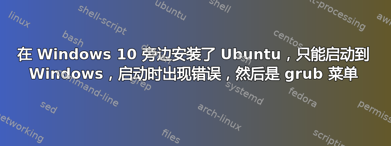 在 Windows 10 旁边安装了 Ubuntu，只能启动到 Windows，启动时出现错误，然后是 grub 菜单