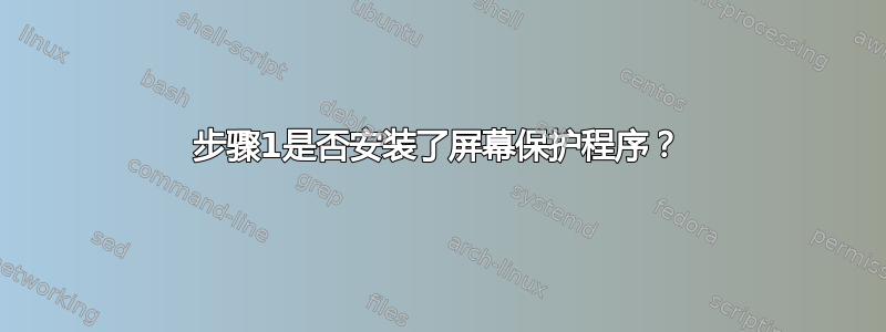 步骤1是否安装了屏幕保护程序？